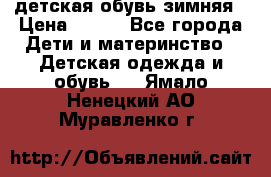 детская обувь зимняя › Цена ­ 800 - Все города Дети и материнство » Детская одежда и обувь   . Ямало-Ненецкий АО,Муравленко г.